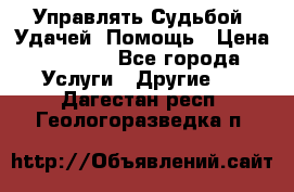 Управлять Судьбой, Удачей. Помощь › Цена ­ 1 500 - Все города Услуги » Другие   . Дагестан респ.,Геологоразведка п.